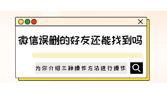 微信误删的好友还能找到吗？为你介绍三种操作方法进行操作