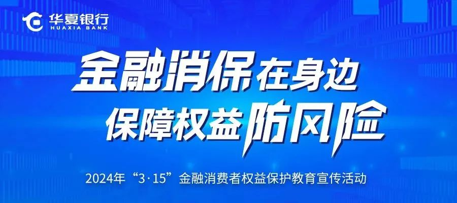 华夏银行3·15 在行动 | 坚持以人民为中心发展思想 做好消费者权益保护教育宣传