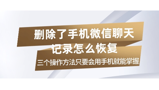 删除了手机微信聊天记录怎么恢复？三个操作方法只要会用手机就能掌握