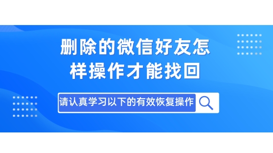 删除的微信好友怎样操作才能找回？请认真学习以下的有效恢复操作