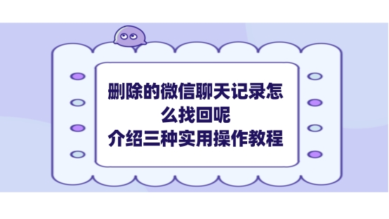 删除的微信聊天记录怎么找回呢？介绍三种实用操作教程