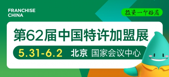 加盟风向标来了！第62届中国特许加盟展5月31日-6月2日北京举行