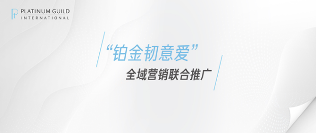 国际铂金协会（PGI®)开启“铂金韧意爱”全域营销联合推广，深耕婚恋市场