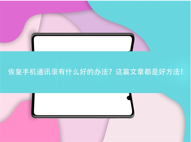 手机通讯录删除了有什么好方法可以恢复？这几种恢复方法效果真是让人耳目一新！