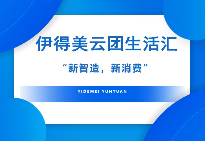 新智造 新消费丨伊得美云团生活汇赋能商圈生态，“盘活”实体门店！