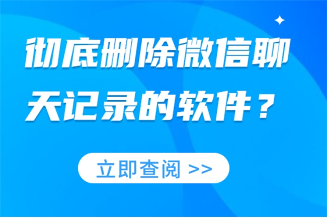 哪些软件可以彻底删除微信聊天记录？用这几种操作能确保无法恢复！