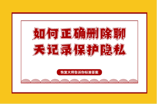 如何彻底删除微信聊天记录保护隐私？这几种方法解决你的后顾之忧！