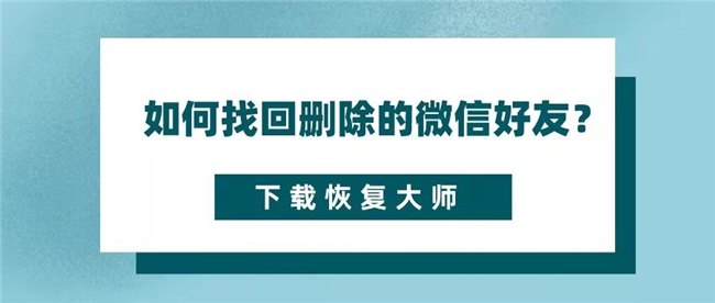 微信好友删除了如何找回来？三大恢复方法就能轻松恢复！